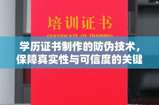 定兴学历证书制作的防伪技术，保障真实性与可信度的关键